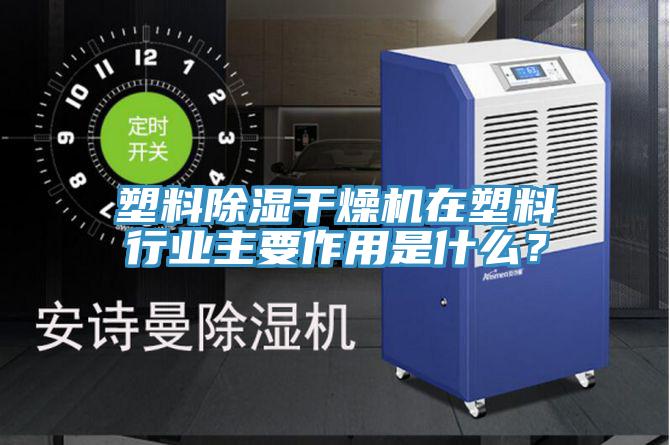 塑料除濕干燥機(jī)在塑料行業(yè)主要作用是什么？