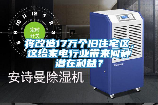 將改造17萬個舊住宅區(qū)，這給家電行業(yè)帶來何種潛在利益？