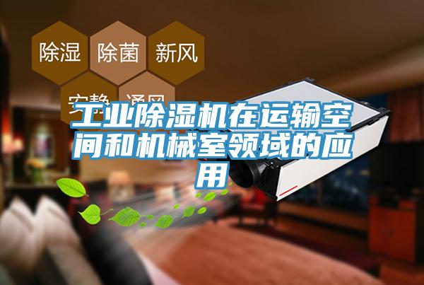 工業(yè)除濕機(jī)在運輸空間和機(jī)械室領(lǐng)域的應(yīng)用