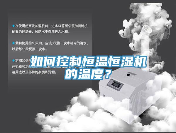 如何控制恒溫恒濕機(jī)的溫度？