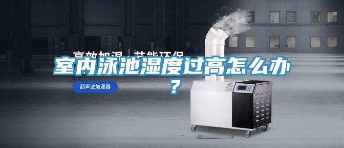 室內(nèi)泳池濕度過高怎么辦？