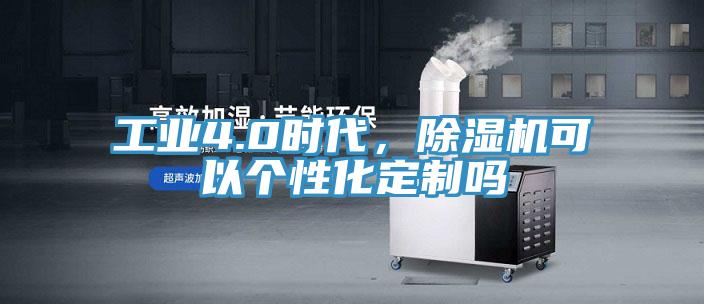 工業(yè)4.0時代，除濕機可以個性化定制嗎