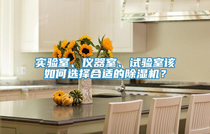 實(shí)驗(yàn)室、儀器室、試驗(yàn)室該如何選擇合適的除濕機(jī)？