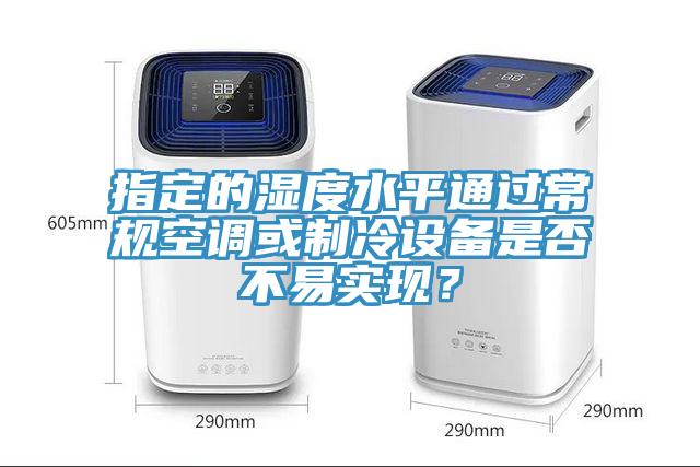 指定的濕度水平通過(guò)常規(guī)空調(diào)或制冷設(shè)備是否不易實(shí)現(xiàn)？
