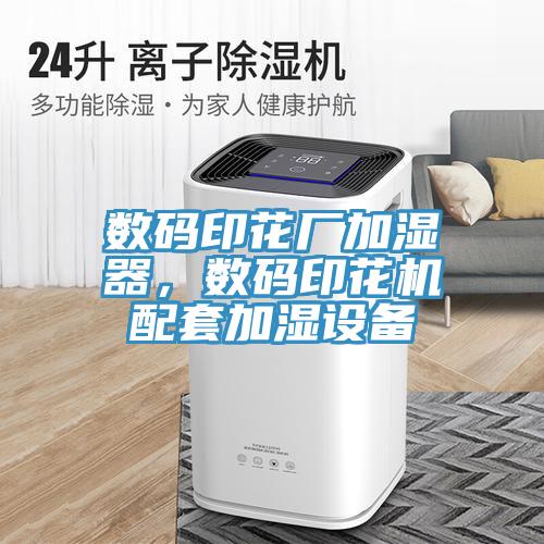 數(shù)碼印花廠加濕器，數(shù)碼印花機配套加濕設(shè)備