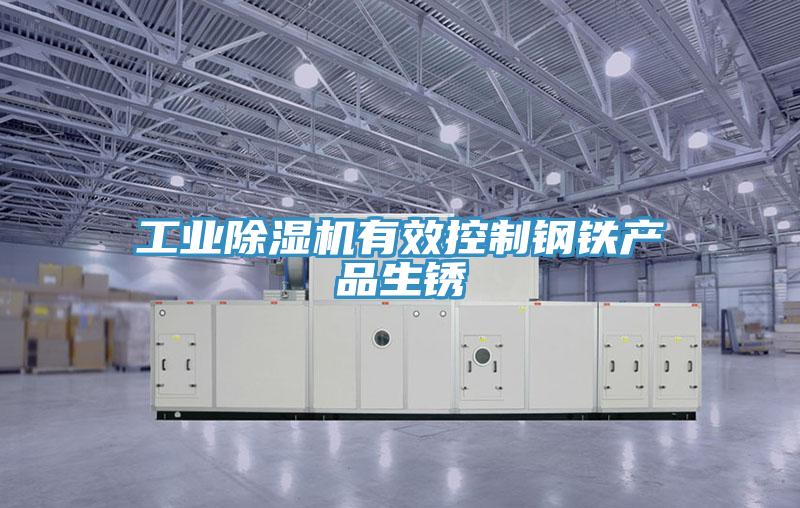 工業(yè)除濕機有效控制鋼鐵產品生銹