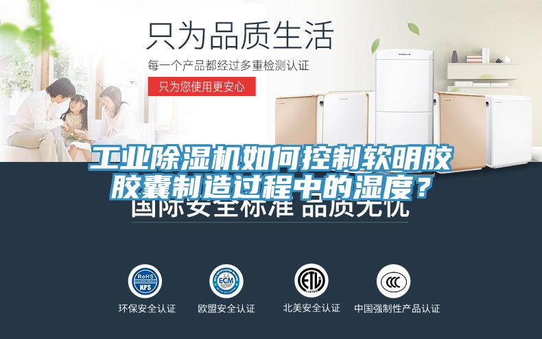 工業(yè)除濕機如何控制軟明膠膠囊制造過程中的濕度？