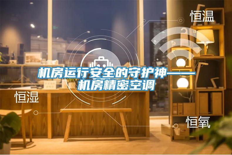 機(jī)房運(yùn)行安全的守護(hù)神——機(jī)房精密空調(diào)