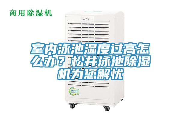 室內(nèi)泳池濕度過高怎么辦？松井泳池除濕機(jī)為您解憂