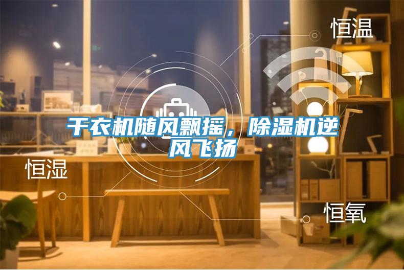 干衣機隨風(fēng)飄搖，除濕機逆風(fēng)飛揚