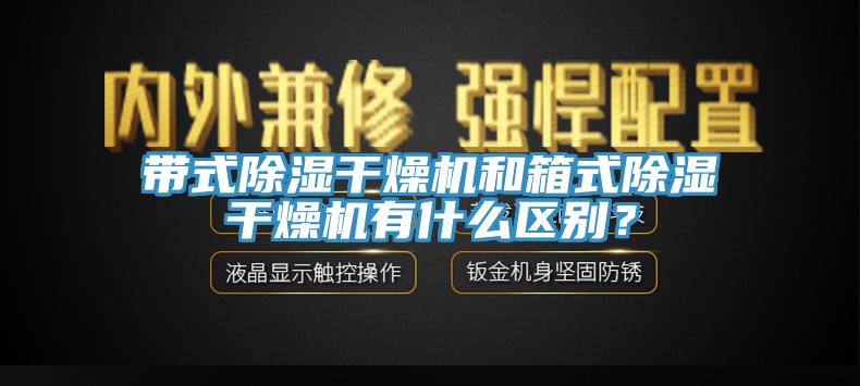 帶式除濕干燥機和箱式除濕干燥機有什么區(qū)別？