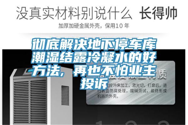 徹底解決地下停車(chē)庫(kù)潮濕結(jié)露冷凝水的好方法, 再也不怕業(yè)主投訴