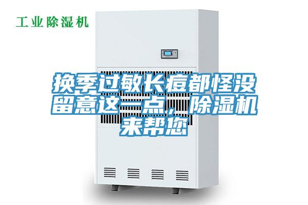 換季過敏長(zhǎng)痘都怪沒留意這一點(diǎn)，除濕機(jī)來(lái)幫您