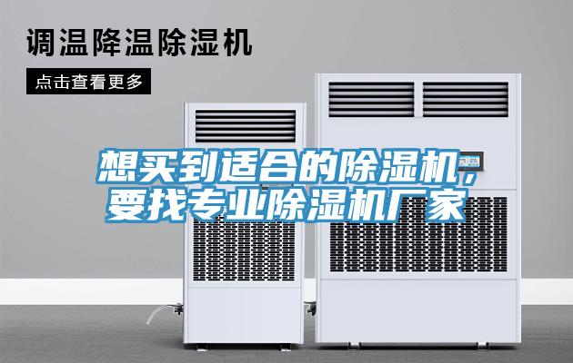 想買到適合的除濕機(jī)，要找專業(yè)除濕機(jī)廠家