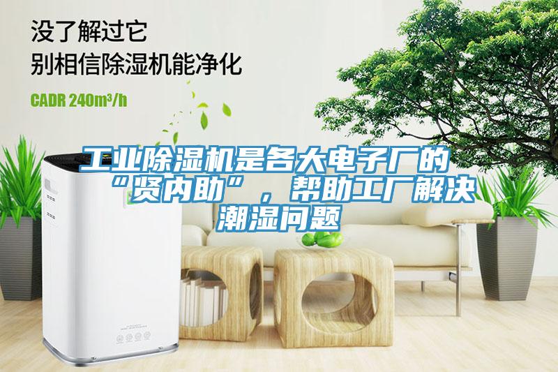 工業(yè)除濕機(jī)是各大電子廠的“賢內(nèi)助”，幫助工廠解決潮濕問題