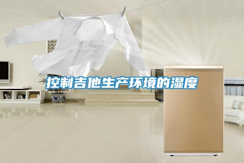 控制吉他生產(chǎn)環(huán)境的濕度