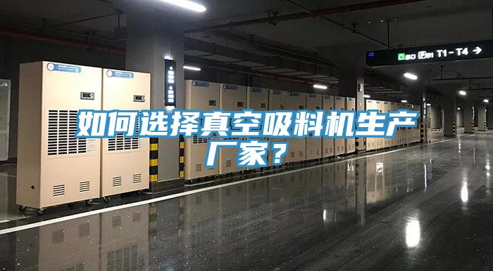如何選擇真空吸料機生產(chǎn)廠家？