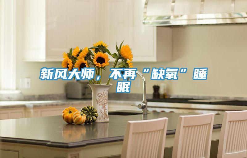 新風(fēng)大師，不再“缺氧”睡眠