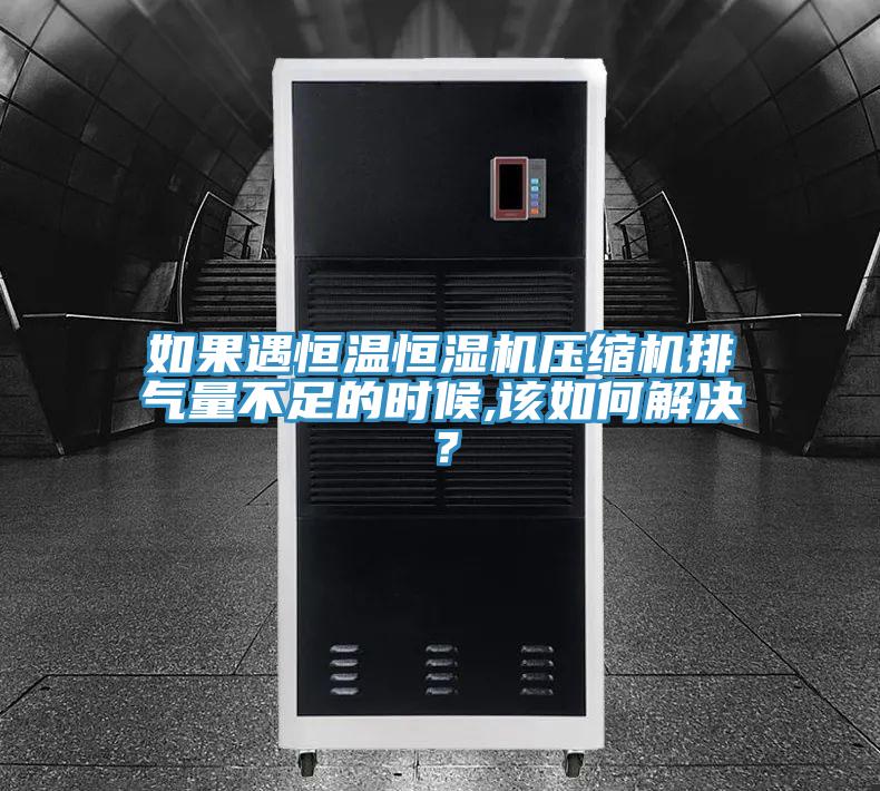 如果遇恒溫恒濕機(jī)壓縮機(jī)排氣量不足的時(shí)候,該如何解決？