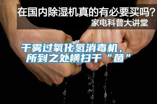 干霧過氧化氫消毒機(jī)， 所到之處橫掃千“菌”