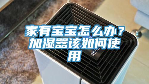 家有寶寶怎么辦？加濕器該如何使用