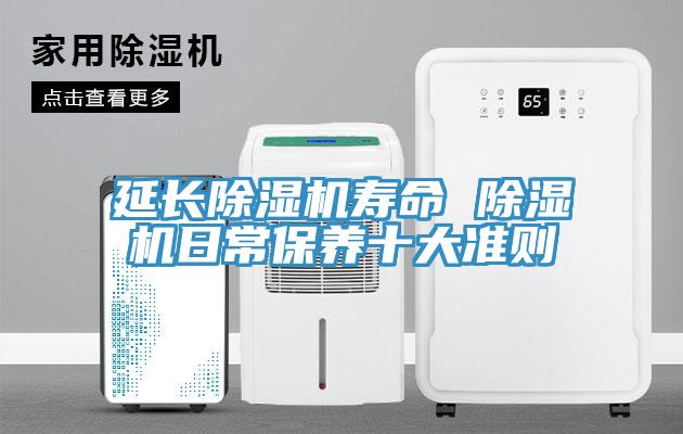 延長除濕機壽命 除濕機日常保養(yǎng)十大準則