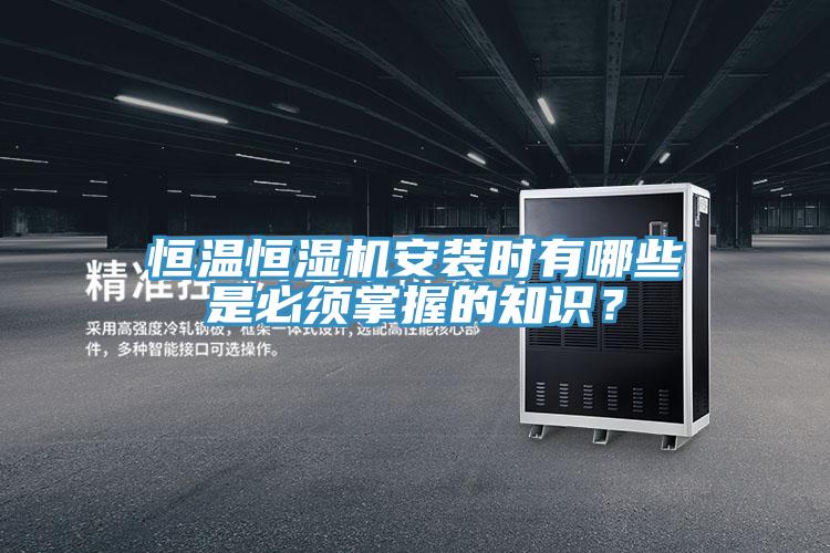 恒溫恒濕機(jī)安裝時(shí)有哪些是必須掌握的知識(shí)？