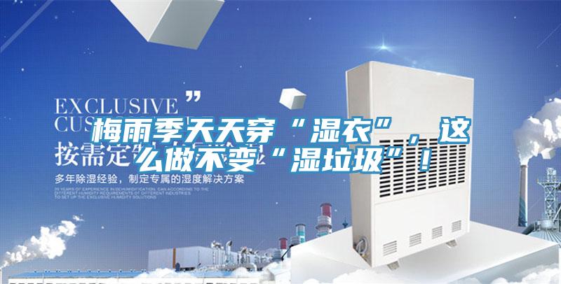 梅雨季天天穿“濕衣”，這么做不變“濕垃圾”！