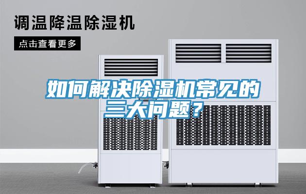 如何解決除濕機(jī)常見(jiàn)的三大問(wèn)題？