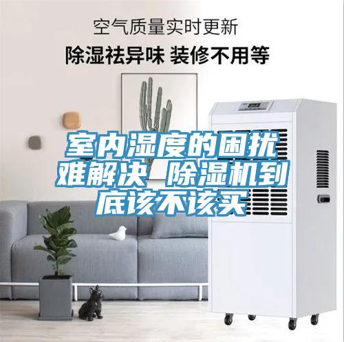 室內濕度的困擾難解決 除濕機到底該不該買