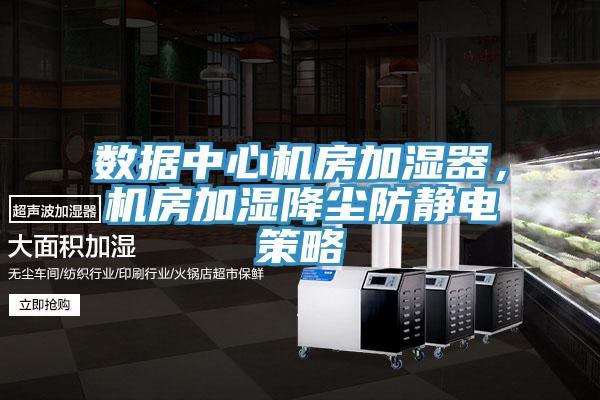 數(shù)據(jù)中心機房加濕器，機房加濕降塵防靜電策略