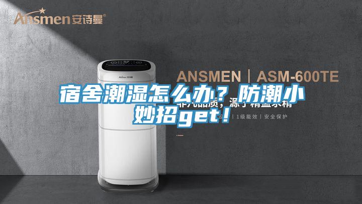 宿舍潮濕怎么辦？防潮小妙招g(shù)et！