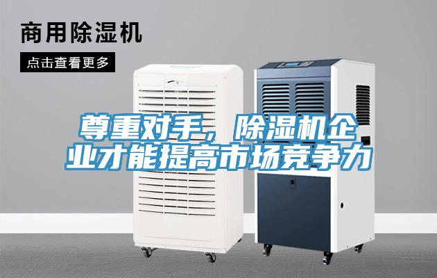 尊重對手，除濕機(jī)企業(yè)才能提高市場競爭力