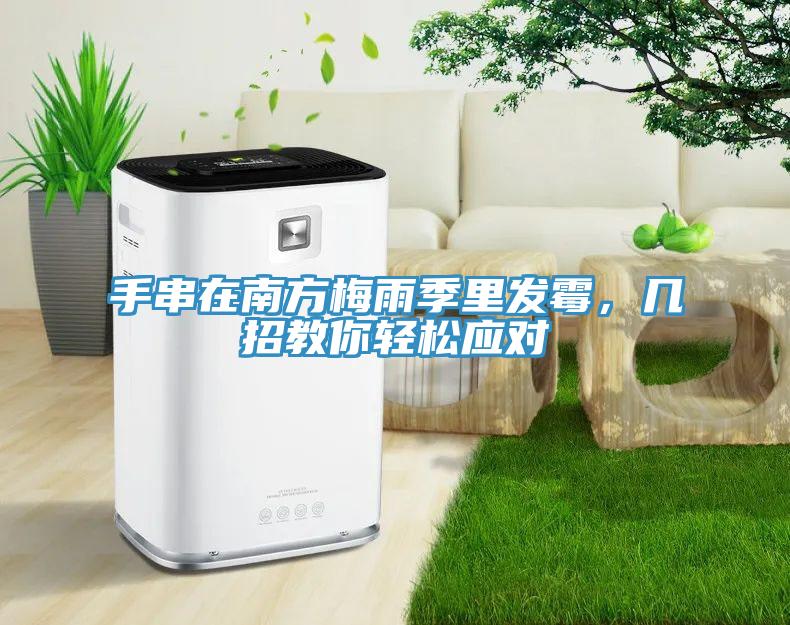 手串在南方梅雨季里發(fā)霉，幾招教你輕松應(yīng)對