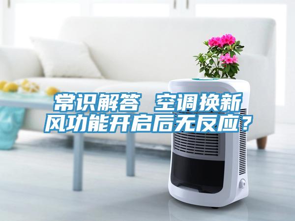 常識解答 空調(diào)換新風(fēng)功能開啟后無反應(yīng)？