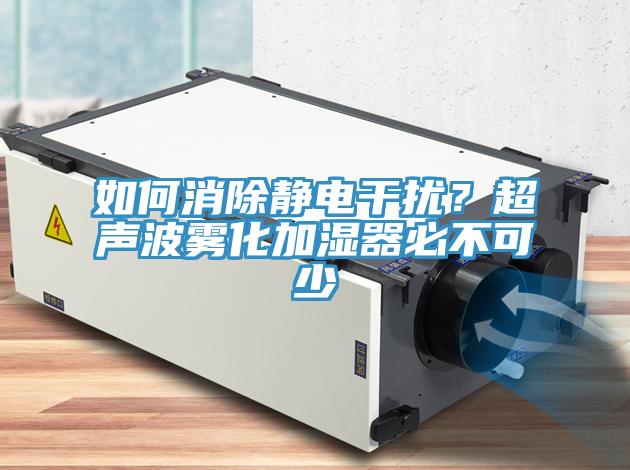 如何消除靜電干擾？超聲波霧化加濕器必不可少