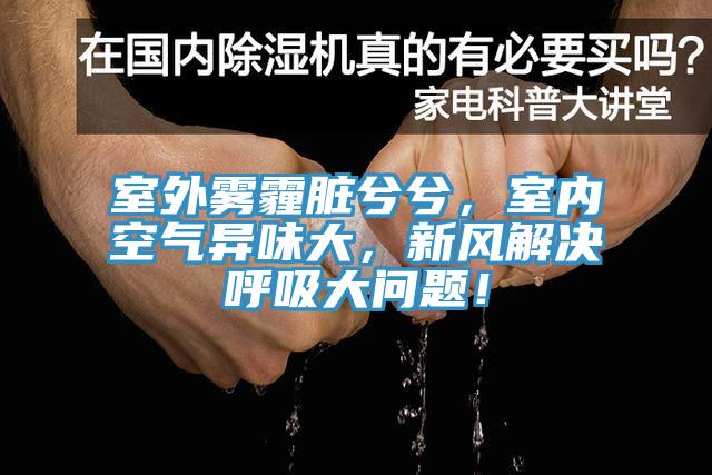 室外霧霾臟兮兮，室內(nèi)空氣異味大，新風(fēng)解決呼吸大問題！