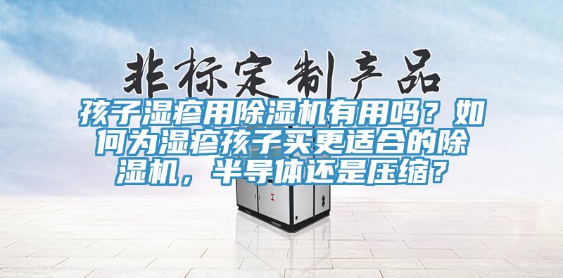 孩子濕疹用除濕機(jī)有用嗎？如何為濕疹孩子買(mǎi)更適合的除濕機(jī)，半導(dǎo)體還是壓縮？