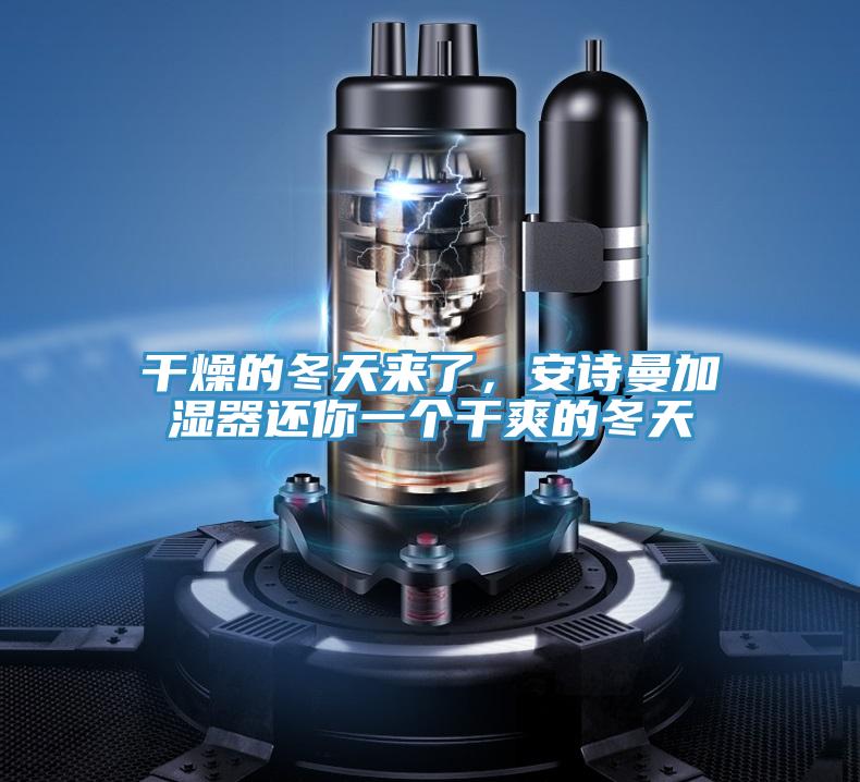 干燥的冬天來(lái)了，安詩(shī)曼加濕器還你一個(gè)干爽的冬天