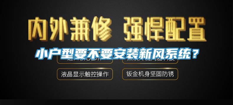 小戶型要不要安裝新風(fēng)系統(tǒng)？