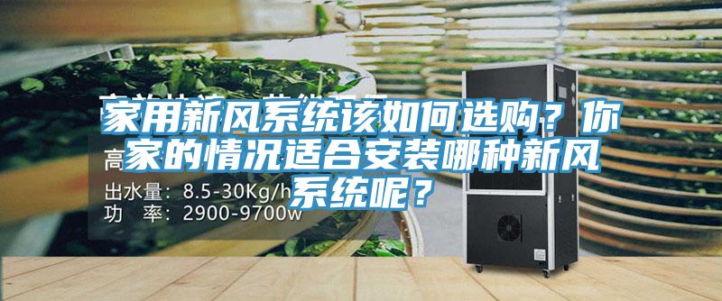 家用新風系統(tǒng)該如何選購？你家的情況適合安裝哪種新風系統(tǒng)呢？
