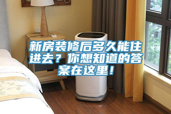 新房裝修后多久能住進去？你想知道的答案在這里！