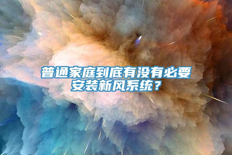 普通家庭到底有沒有必要安裝新風(fēng)系統(tǒng)？