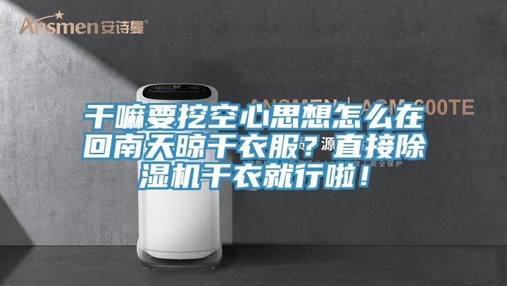 干嘛要挖空心思想怎么在回南天晾干衣服？直接除濕機干衣就行啦！