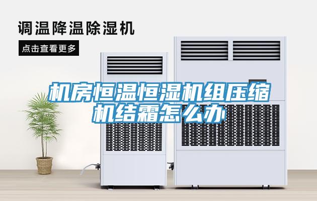 機房恒溫恒濕機組壓縮機結(jié)霜怎么辦