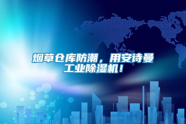 煙草倉庫防潮，用安詩曼工業(yè)除濕機！