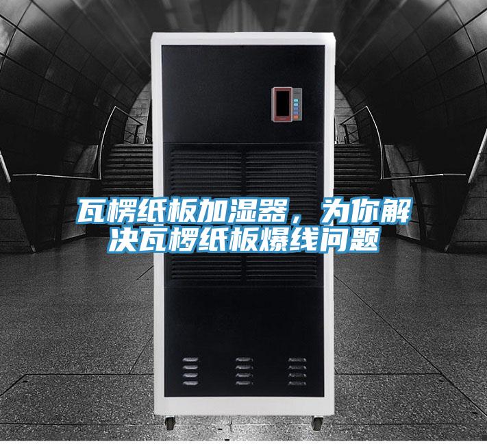 瓦楞紙板加濕器，為你解決瓦欏紙板爆線問題
