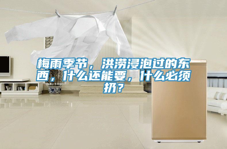 梅雨季節(jié)，洪澇浸泡過的東西，什么還能要，什么必須扔？