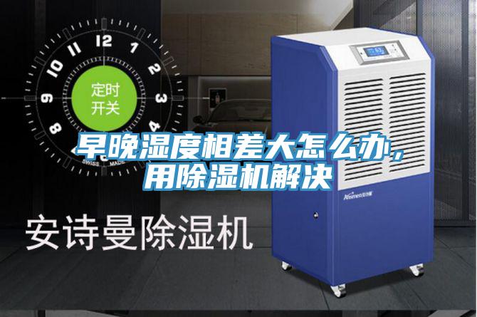 早晚濕度相差大怎么辦，用除濕機(jī)解決
