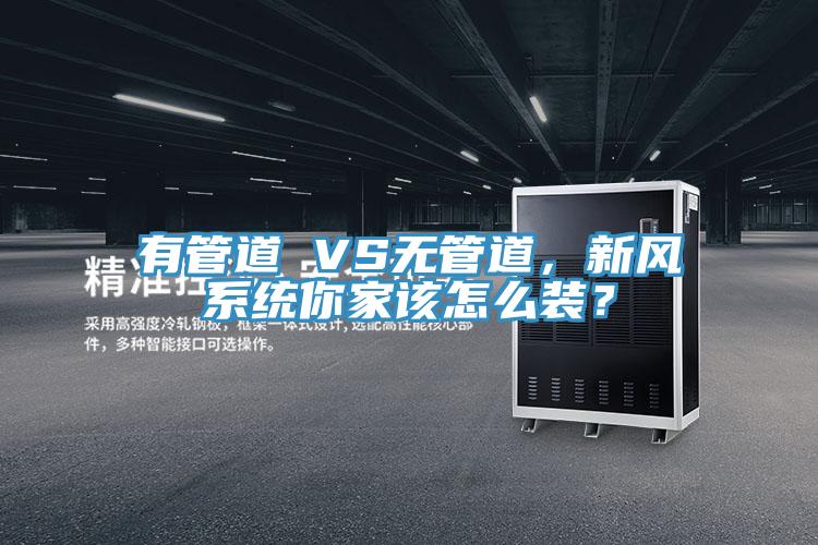 有管道 VS無管道，新風(fēng)系統(tǒng)你家該怎么裝？